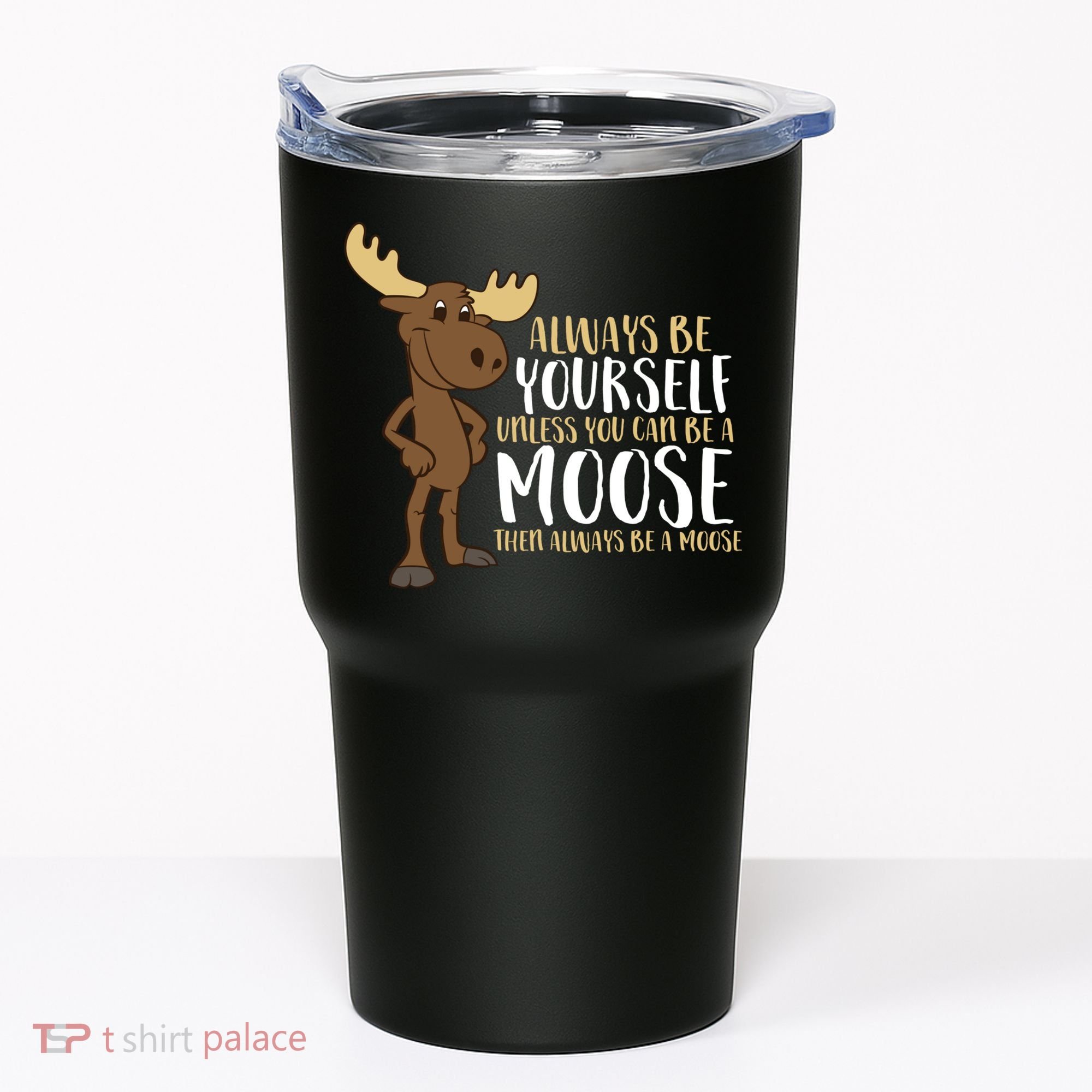 Always Be Yourself Unless You Can Be A Moose Tumbler