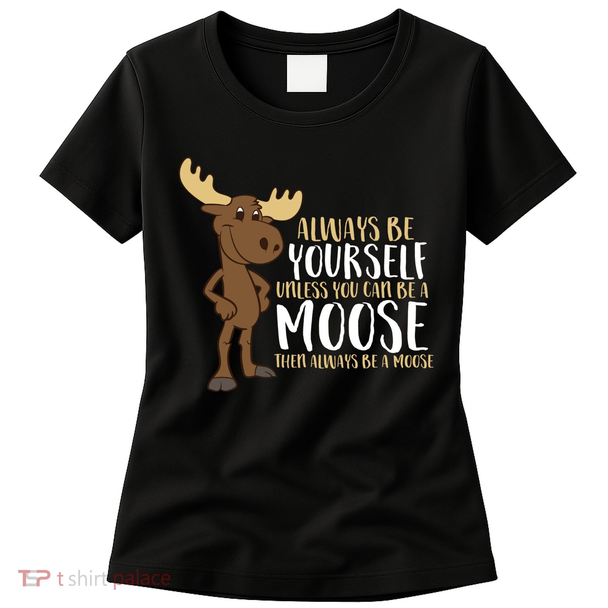 Always Be Yourself Unless You Can Be A Moose Women's T-Shirt