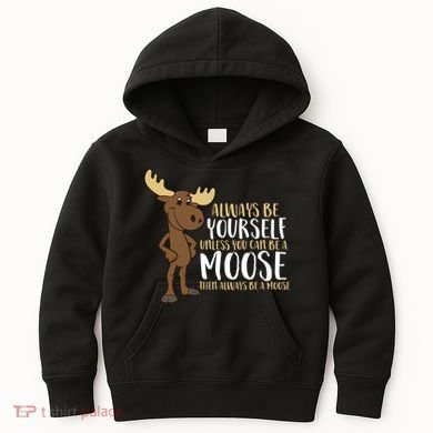 Always Be Yourself Unless You Can Be A Moose Kids Hoodie