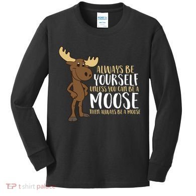 Always Be Yourself Unless You Can Be A Moose Kids Long Sleeve Shirt