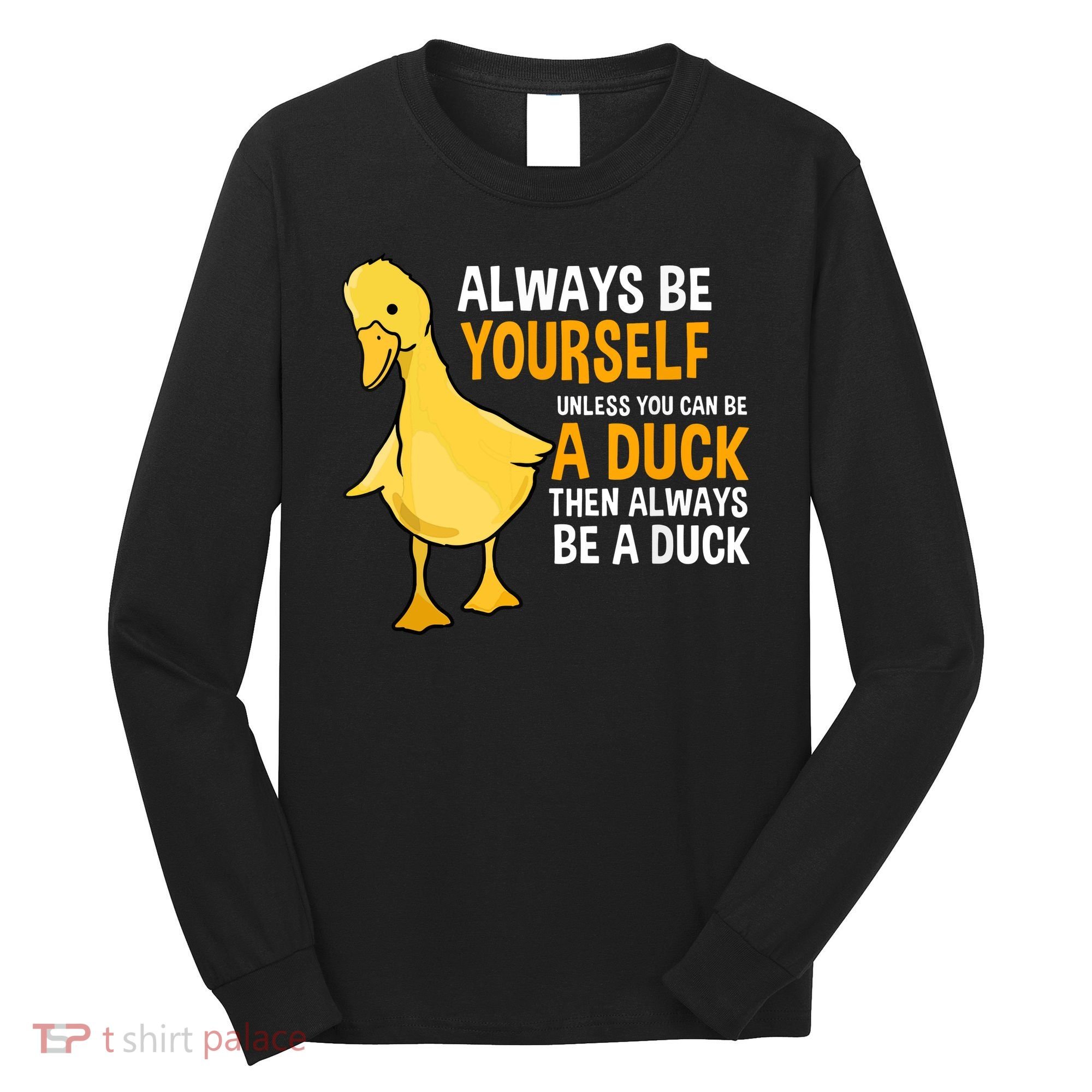 Always Be Yourself Unless You Can Be A Duck For Duck Lover Long Sleeve Shirt