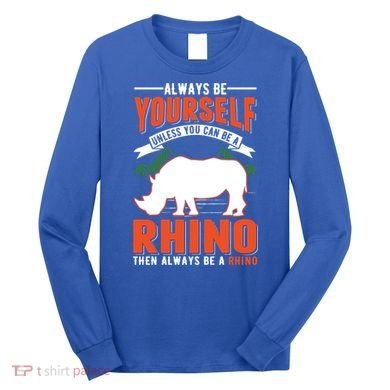 Always Be Yourself Unless You Can Be A Rhino Gift Long Sleeve Shirt