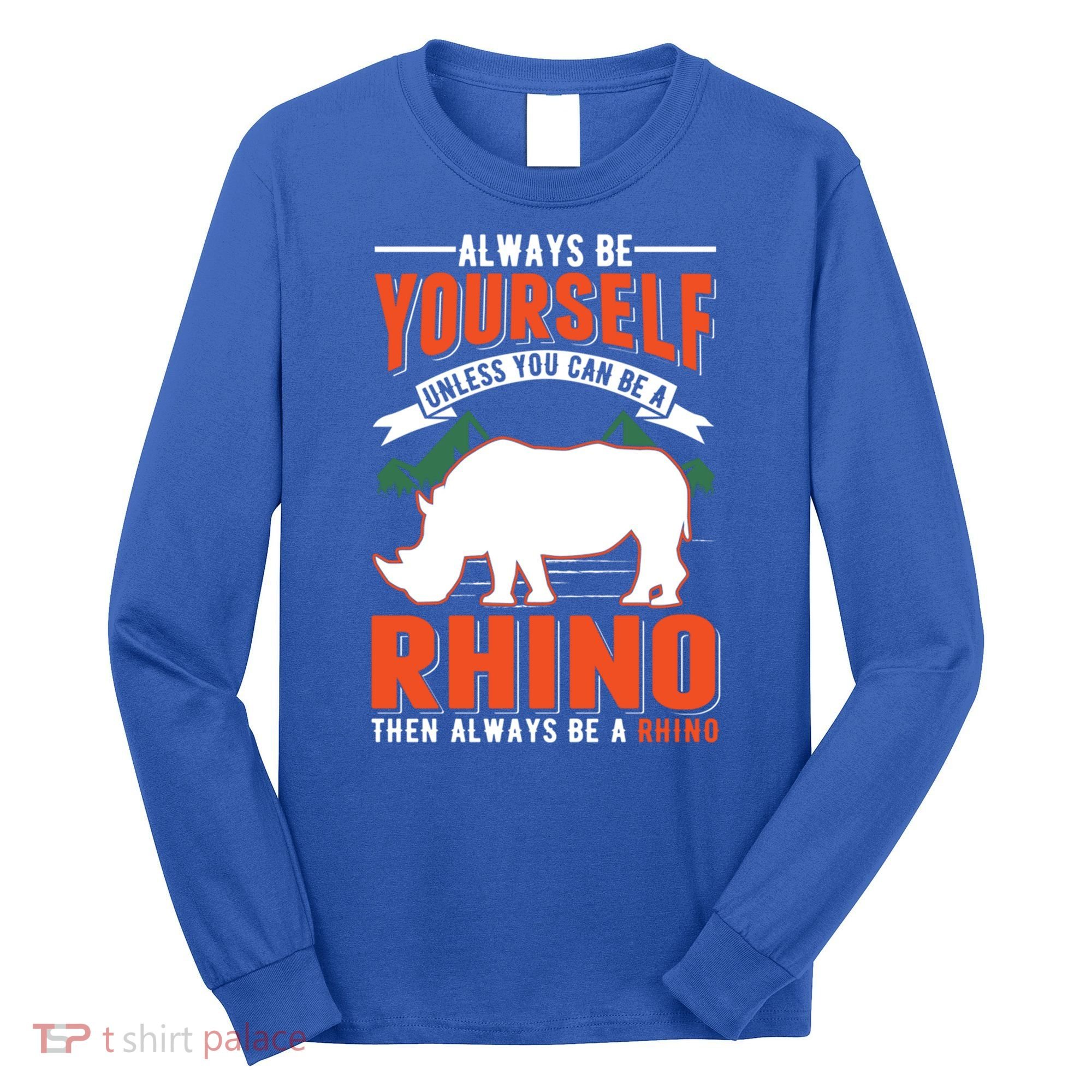 Always Be Yourself Unless You Can Be A Rhino Gift Long Sleeve Shirt