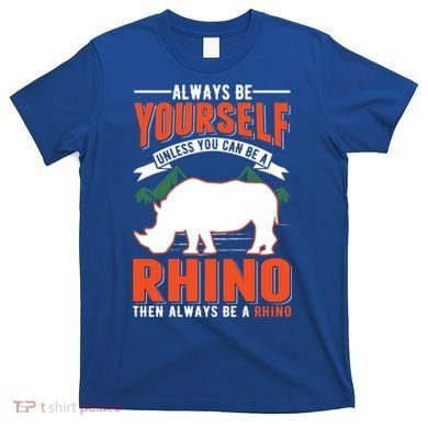 Always Be Yourself Unless You Can Be A Rhino Gift T-Shirt