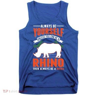 Always Be Yourself Unless You Can Be A Rhino Gift Tank Top