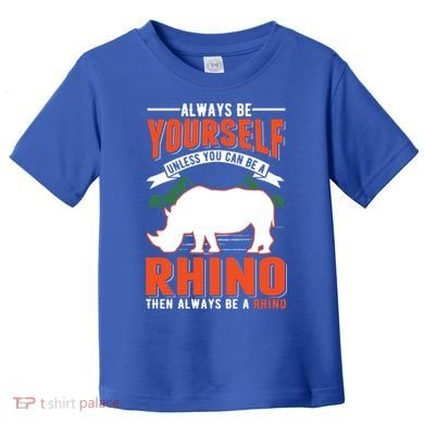 Always Be Yourself Unless You Can Be A Rhino Gift Toddler T-Shirt