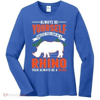 Always Be Yourself Unless You Can Be A Rhino Gift Women's Long Sleeve Shirt