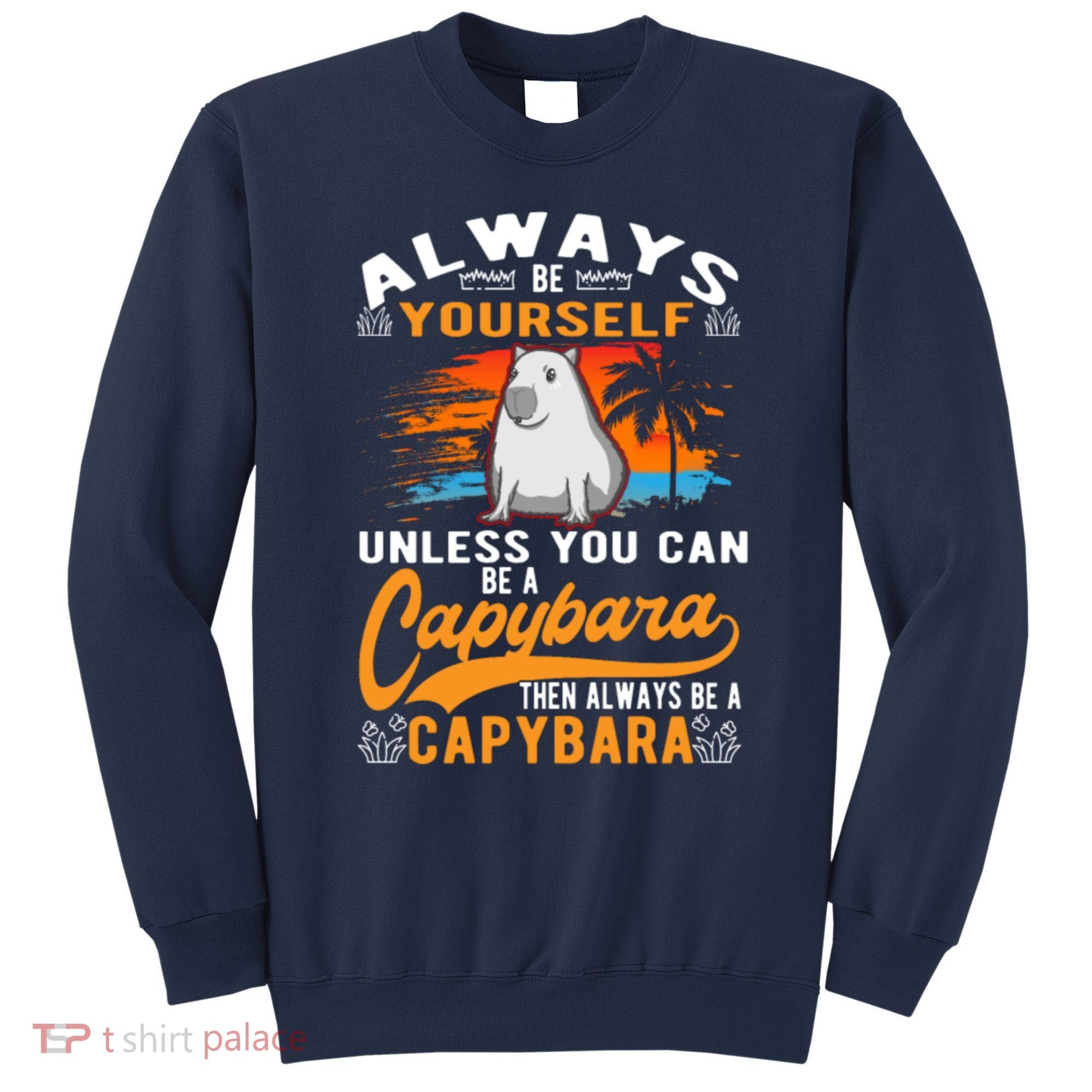 Always Be Yourself Unless You Can Be A Capybara Sweatshirt