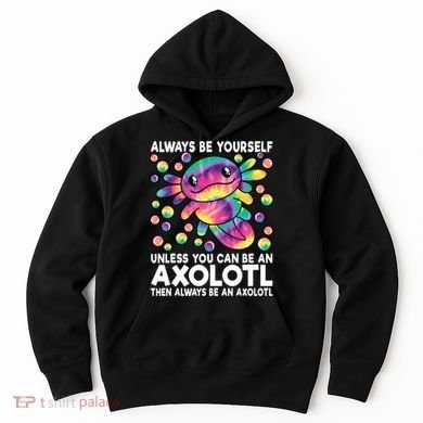 Always Be Yourself Unless You Can Be An Axolotl Lover Funny Hoodie