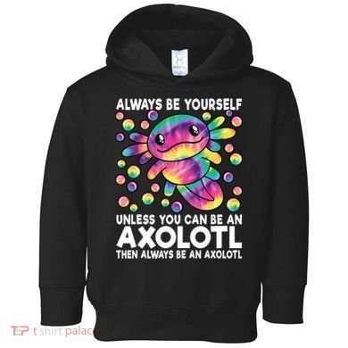 Always Be Yourself Unless You Can Be An Axolotl Lover Funny Toddler Hoodie