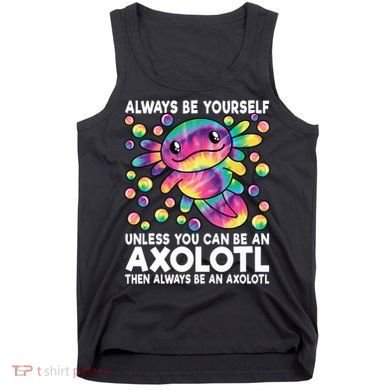 Always Be Yourself Unless You Can Be An Axolotl Lover Funny Tank Top