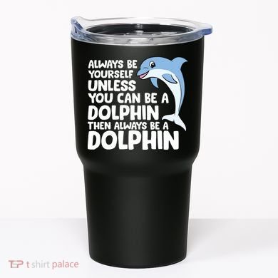 Always Be Yourself Unless You Can Be A Dolphin Tumbler