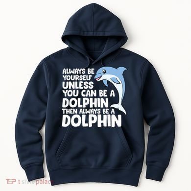 Always Be Yourself Unless You Can Be A Dolphin Hoodie