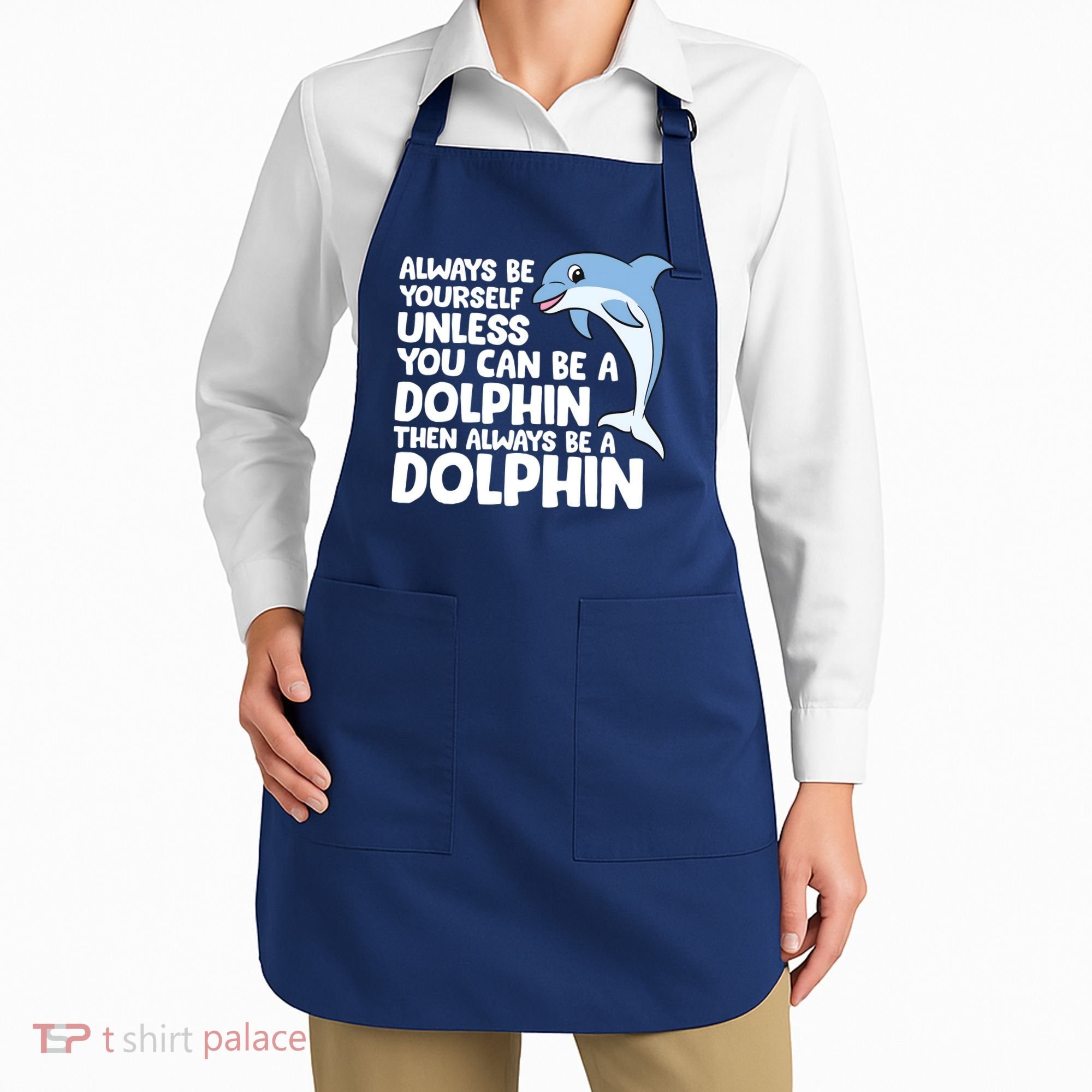 Always Be Yourself Unless You Can Be A Dolphin Apron