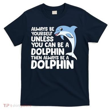 Always Be Yourself Unless You Can Be A Dolphin T-Shirt