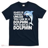 Always Be Yourself Unless You Can Be A Dolphin T-Shirt thumb 0