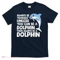 Always Be Yourself Unless You Can Be A Dolphin T-Shirt thumb 0