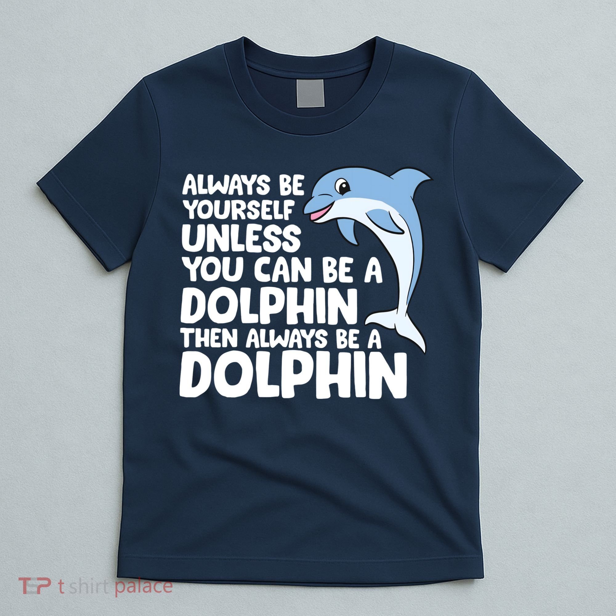 Always Be Yourself Unless You Can Be A Dolphin T-Shirt