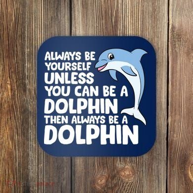 Always Be Yourself Unless You Can Be A Dolphin Coaster