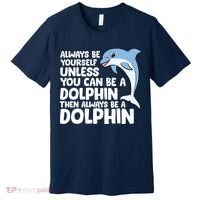 Always Be Yourself Unless You Can Be A Dolphin Premium T-Shirt thumb 0