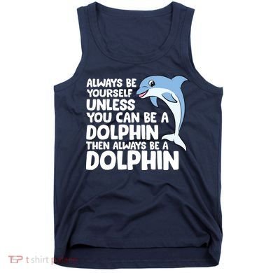 Always Be Yourself Unless You Can Be A Dolphin Tank Top
