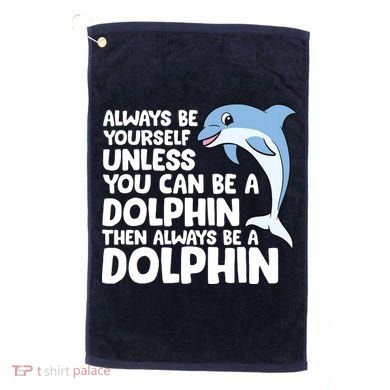 Always Be Yourself Unless You Can Be A Dolphin Golf Towel