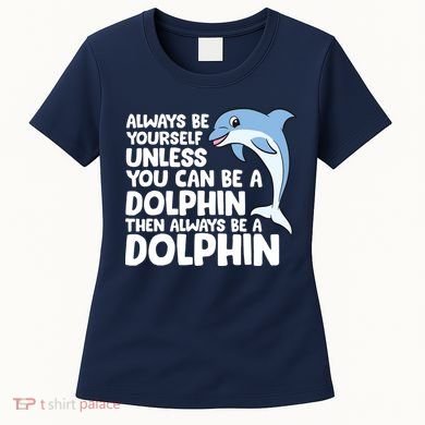 Always Be Yourself Unless You Can Be A Dolphin Women's T-Shirt