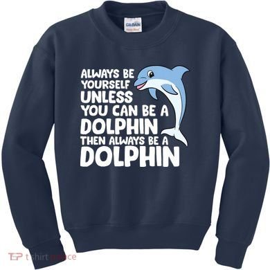 Always Be Yourself Unless You Can Be A Dolphin Kids Sweatshirt
