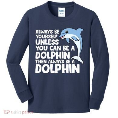 Always Be Yourself Unless You Can Be A Dolphin Kids Long Sleeve Shirt