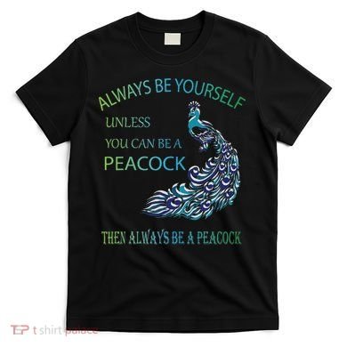 Always Be Yourself Unless You Can Be A Peacock T-Shirt