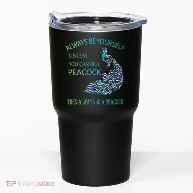 Always Be Yourself Unless You Can Be A Peacock Tumbler