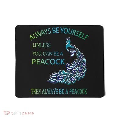Always Be Yourself Unless You Can Be A Peacock Mousepad