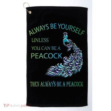 Always Be Yourself Unless You Can Be A Peacock Golf Towel