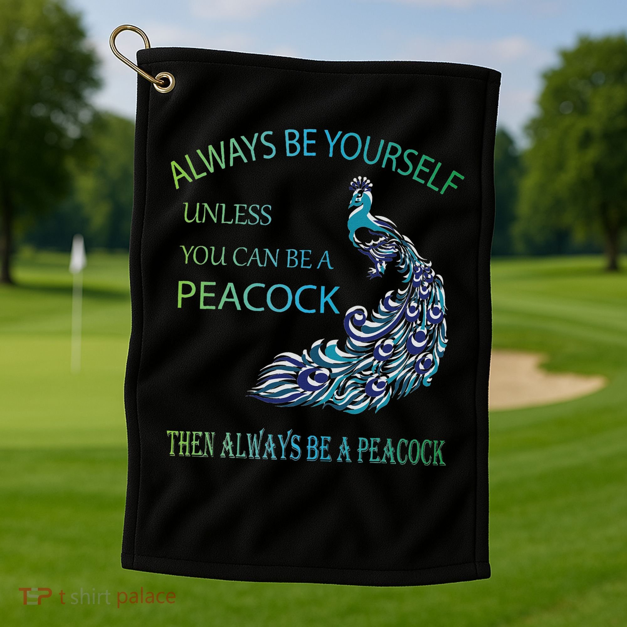 Always Be Yourself Unless You Can Be A Peacock Golf Towel