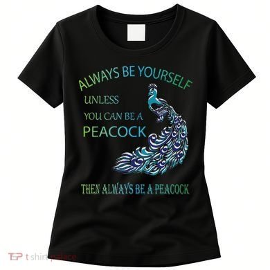 Always Be Yourself Unless You Can Be A Peacock Women's T-Shirt