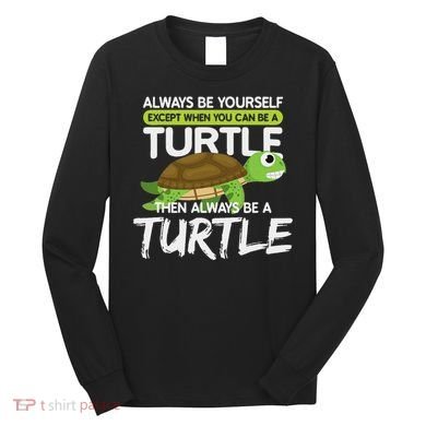 Always Be Yourself Except You Can Be Turtle Funny Long Sleeve Shirt