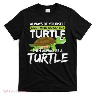 Always Be Yourself Except You Can Be Turtle Funny T-Shirt