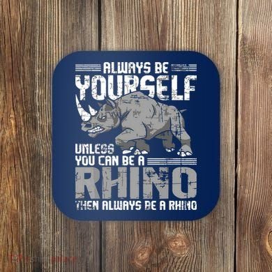 Always Be Yourself Unless You Can Be A Rhino Coaster