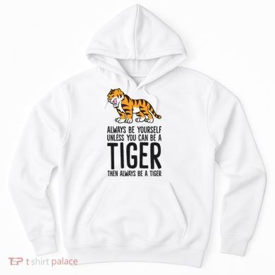 Always Be Yours Unless You Can Be A Tiger Meaningful Gift Hoodie