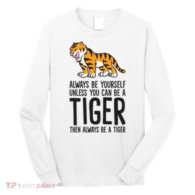 Always Be Yours Unless You Can Be A Tiger Meaningful Gift Long Sleeve Shirt