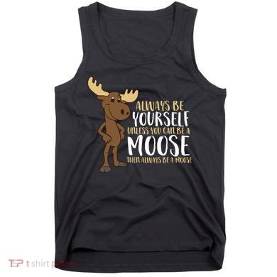 Always Be Yourself Unless You Can Be A Moose Tank Top