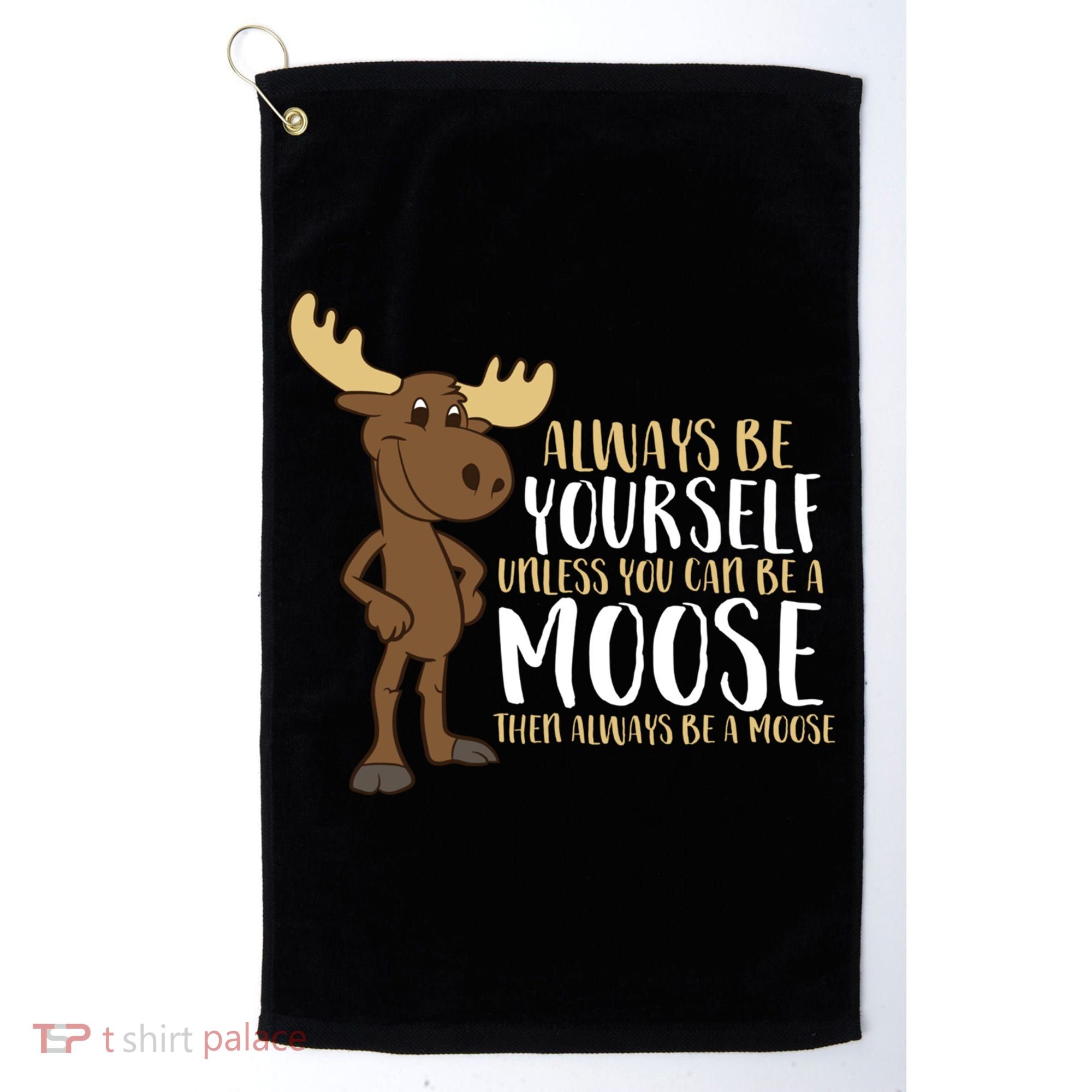 Always Be Yourself Unless You Can Be A Moose Golf Towel