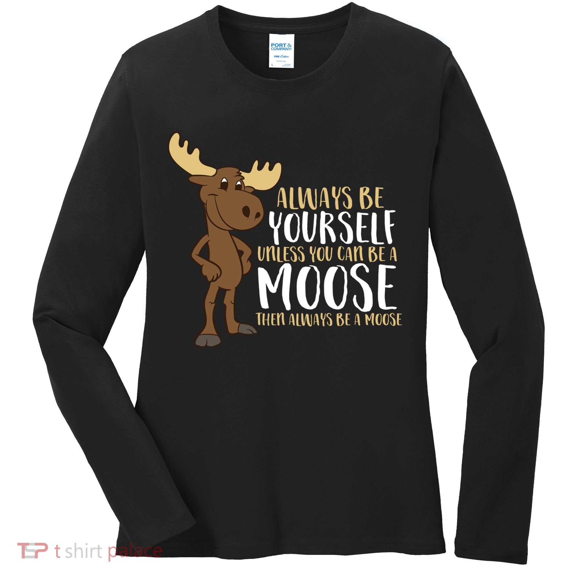 Always Be Yourself Unless You Can Be A Moose Women's Long Sleeve Shirt