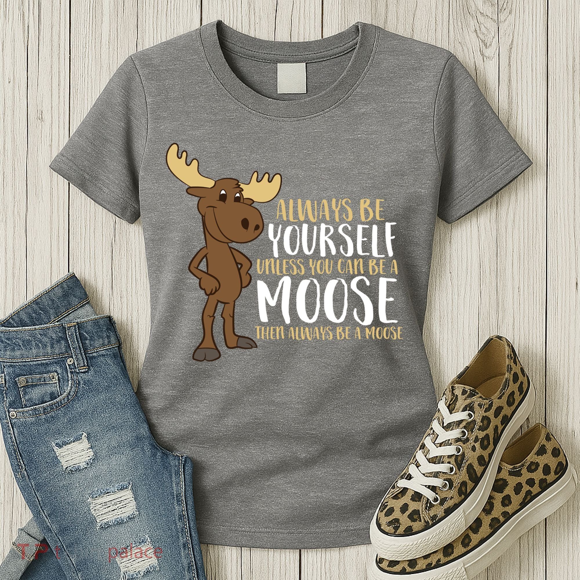 Always Be Yourself Unless You Can Be A Moose Women's T-Shirt