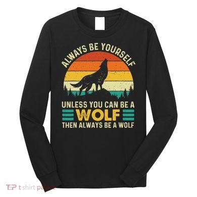 Always Be Yourself Unless You Can Be A Wolf Wolf Lover Long Sleeve Shirt
