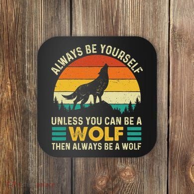 Always Be Yourself Unless You Can Be A Wolf Wolf Lover Coaster