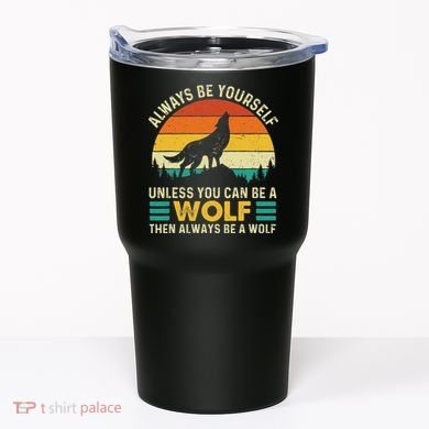 Always Be Yourself Unless You Can Be A Wolf Wolf Lover Tumbler