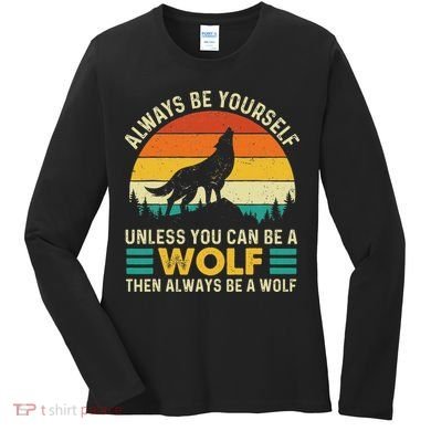 Always Be Yourself Unless You Can Be A Wolf Wolf Lover Women's Long Sleeve Shirt