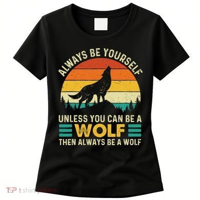 Always Be Yourself Unless You Can Be A Wolf Wolf Lover Women's T-Shirt