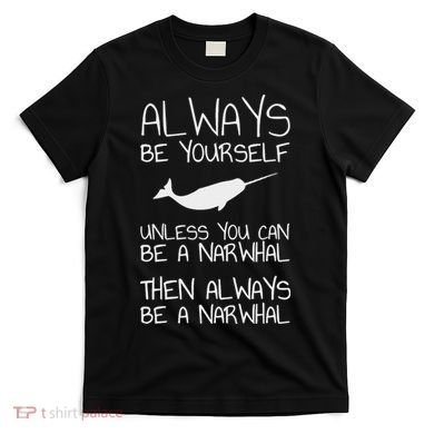 Always Be Yourself Unless You Can Be Narwhal T-Shirt